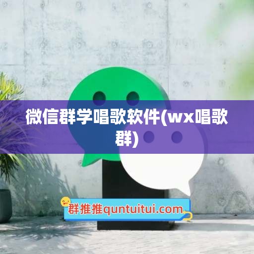 微信群学唱歌软件(wx唱歌群)