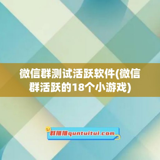 微信群测试活跃软件(微信群活跃的18个小游戏)