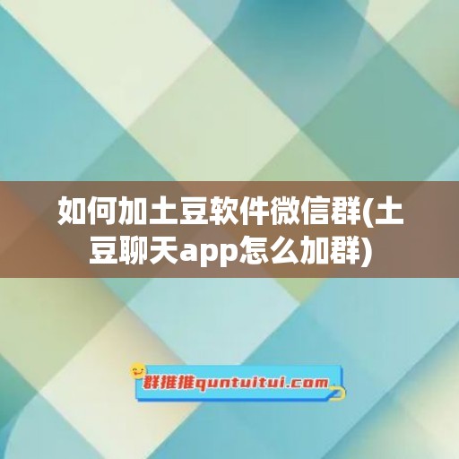 如何加土豆软件微信群(土豆聊天app怎么加群)