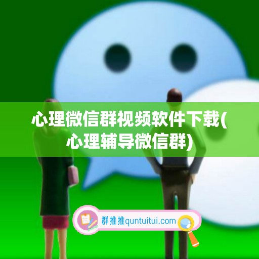 心理微信群视频软件下载(心理辅导微信群)