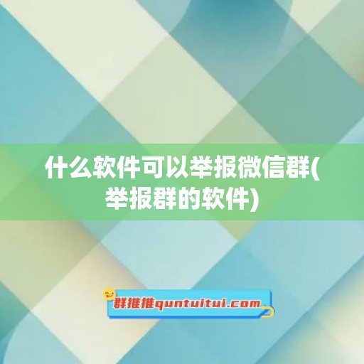 什么软件可以举报微信群(举报群的软件)