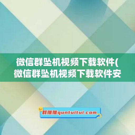 微信群坠机视频下载软件(微信群坠机视频下载软件安装)