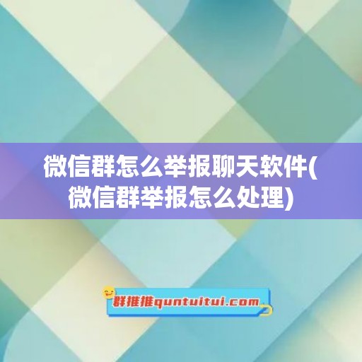 微信群怎么举报聊天软件(微信群举报怎么处理)