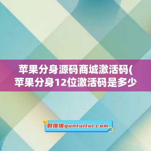 苹果分身源码商城激活码(苹果分身12位激活码是多少)