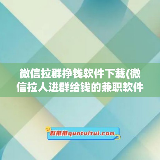 微信拉群挣钱软件下载(微信拉人进群给钱的兼职软件)