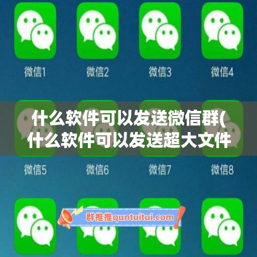 什么软件可以发送微信群(什么软件可以发送超大文件)