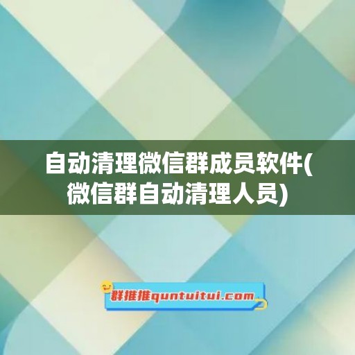 自动清理微信群成员软件(微信群自动清理人员)