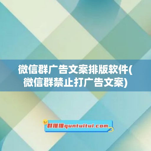 微信群广告文案排版软件(微信群禁止打广告文案)