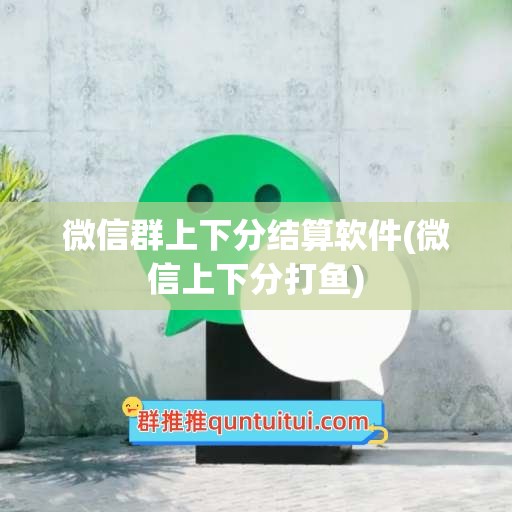 微信群上下分结算软件(微信上下分打鱼)