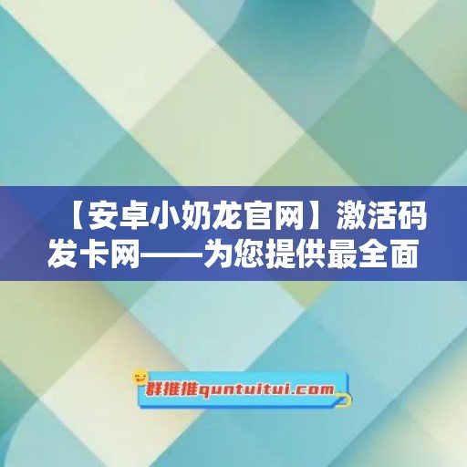 【安卓小奶龙官网】激活码发卡网——为您提供最全面的激活码发卡服务