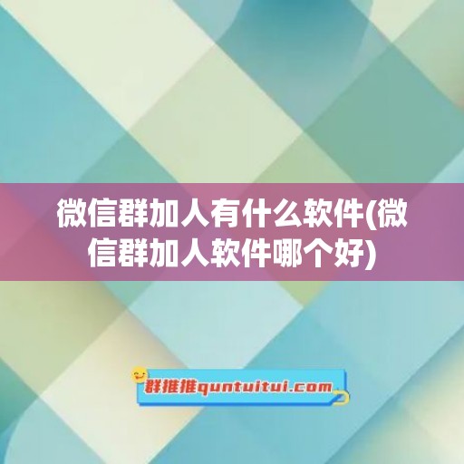 微信群加人有什么软件(微信群加人软件哪个好)