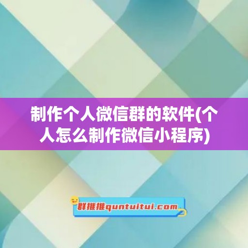 制作个人微信群的软件(个人怎么制作微信小程序)