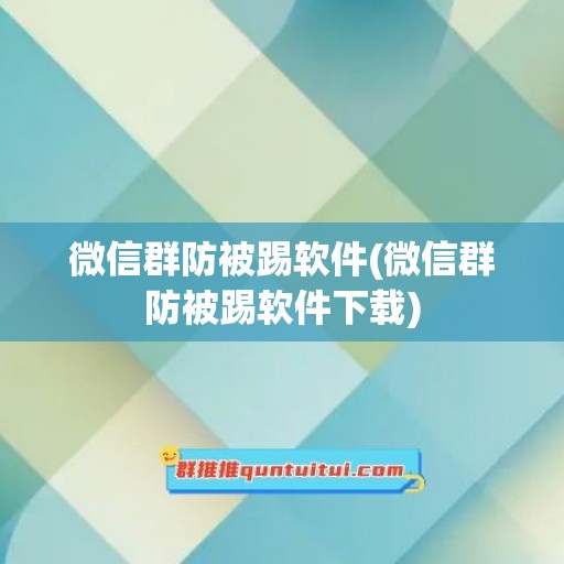 微信群防被踢软件(微信群防被踢软件下载)