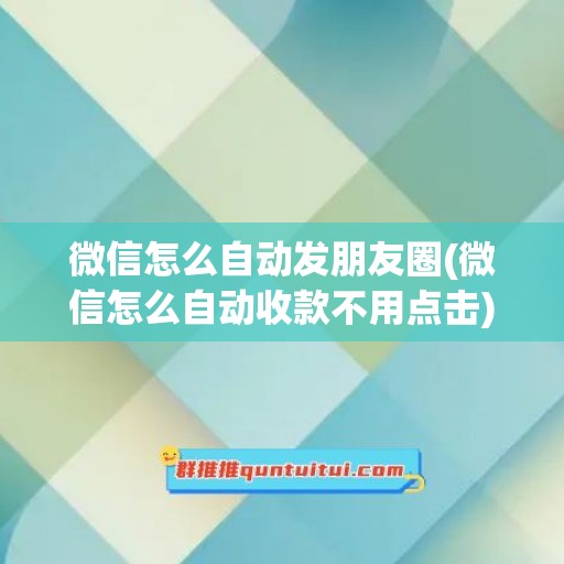 微信怎么自动发朋友圈(微信怎么自动收款不用点击)