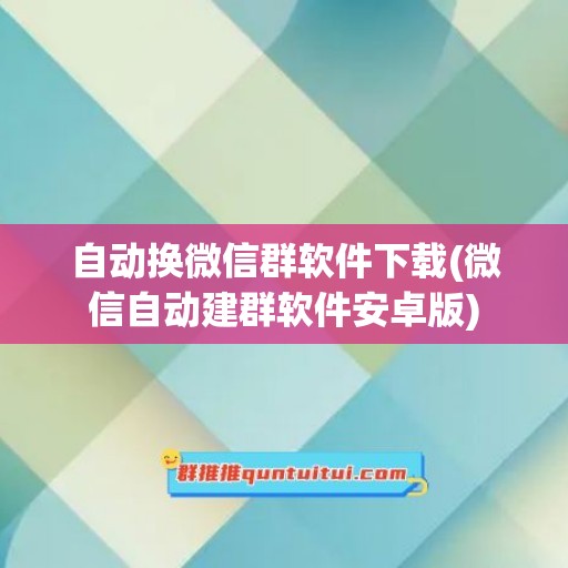 自动换微信群软件下载(微信自动建群软件安卓版)