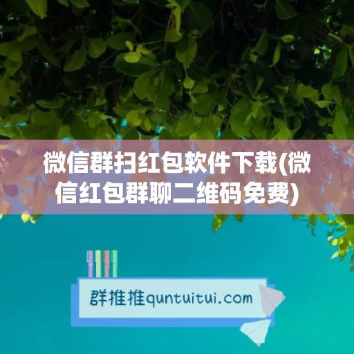 微信群扫红包软件下载(微信红包群聊二维码免费)