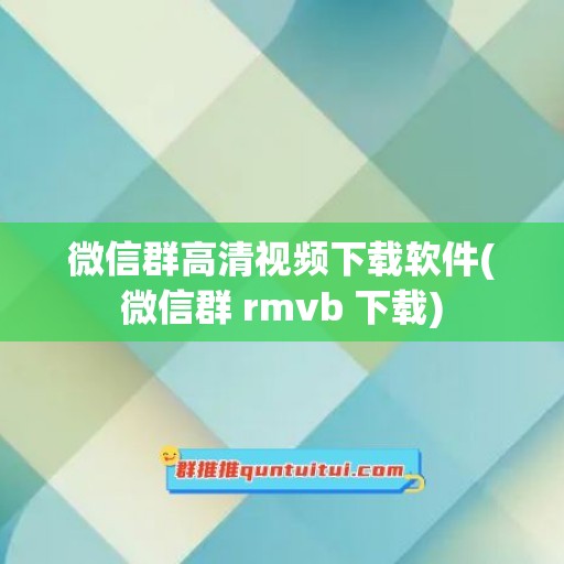 微信群高清视频下载软件(微信群 rmvb 下载)