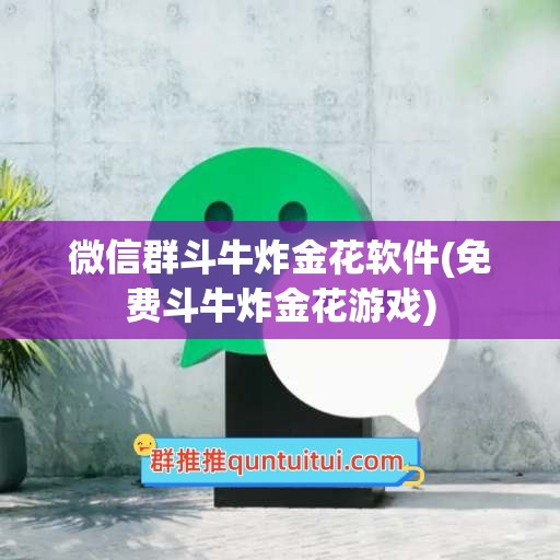 微信群斗牛炸金花软件(免费斗牛炸金花游戏)