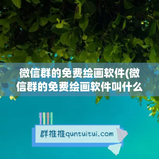 微信群的免费绘画软件(微信群的免费绘画软件叫什么)