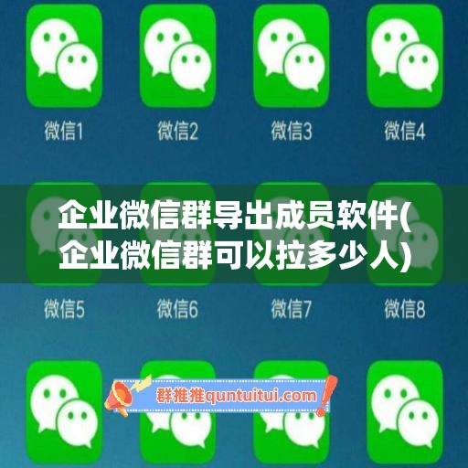 企业微信群导出成员软件(企业微信群可以拉多少人)