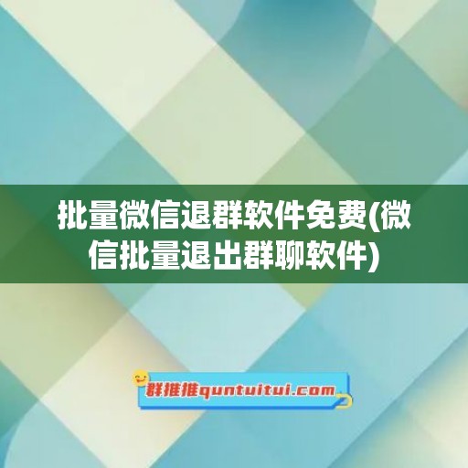 批量微信退群软件免费(微信批量退出群聊软件)