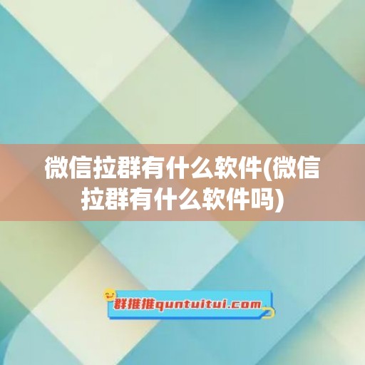 微信拉群有什么软件(微信拉群有什么软件吗)