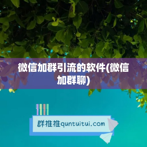 微信加群引流的软件(微信加群聊)