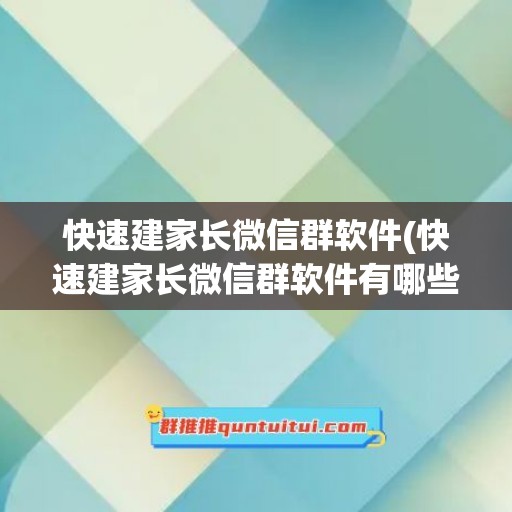 快速建家长微信群软件(快速建家长微信群软件有哪些)