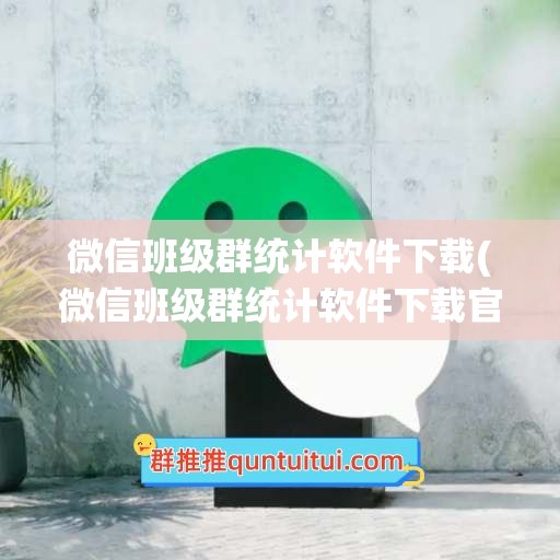 微信班级群统计软件下载(微信班级群统计软件下载官网)