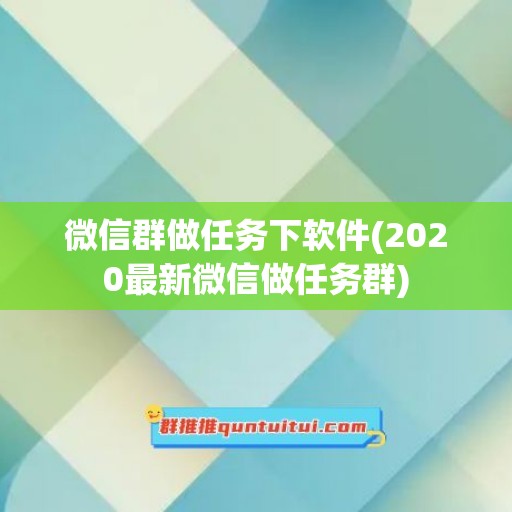 微信群做任务下软件(2020最新微信做任务群)