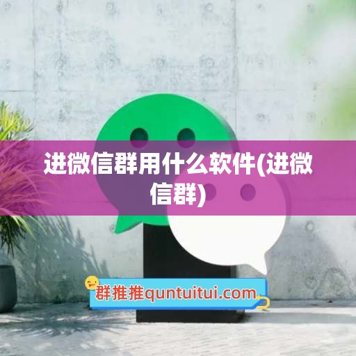 进微信群用什么软件(进微信群)