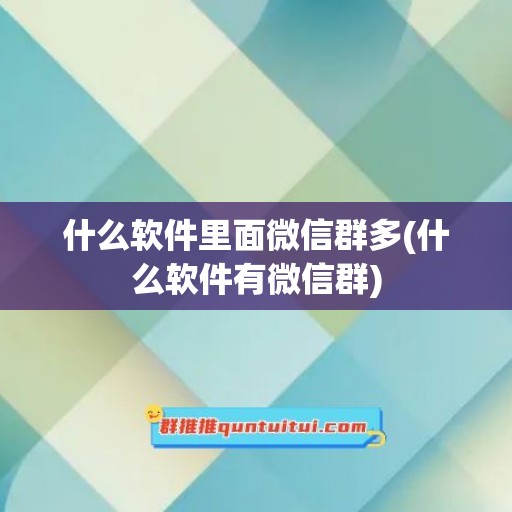 什么软件里面微信群多(什么软件有微信群)