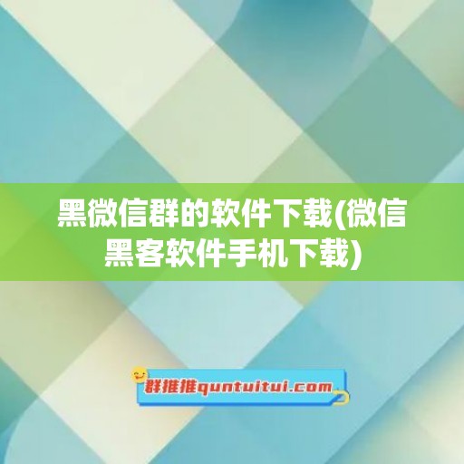 黑微信群的软件下载(微信黑客软件手机下载)