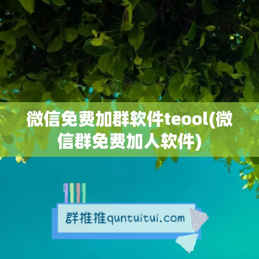 微信免费加群软件teool(微信群免费加人软件)