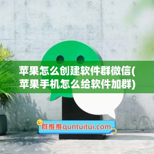 苹果怎么创建软件群微信(苹果手机怎么给软件加群)