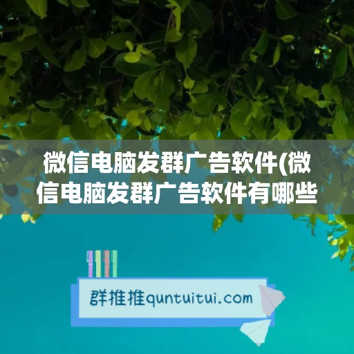 微信电脑发群广告软件(微信电脑发群广告软件有哪些)