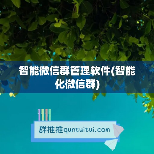 智能微信群管理软件(智能化微信群)