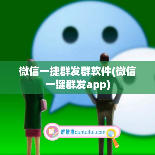 微信一捷群发群软件(微信一键群发app)