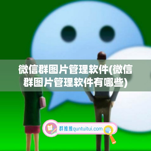 微信群图片管理软件(微信群图片管理软件有哪些)