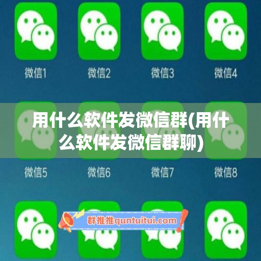 用什么软件发微信群(用什么软件发微信群聊)