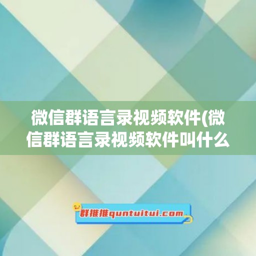 微信群语言录视频软件(微信群语言录视频软件叫什么)