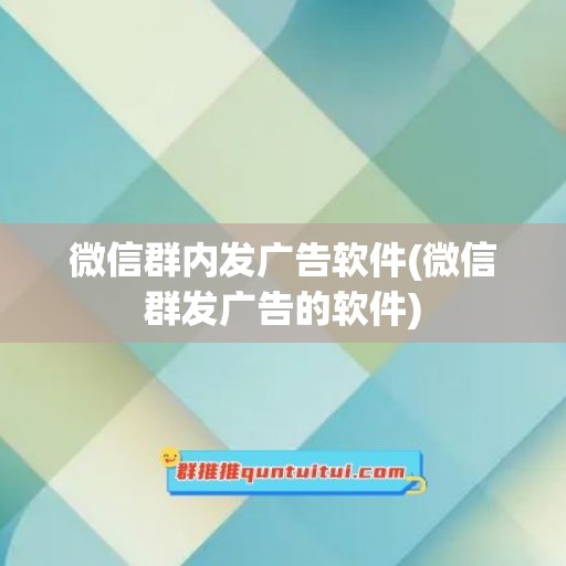 微信群内发广告软件(微信群发广告的软件)