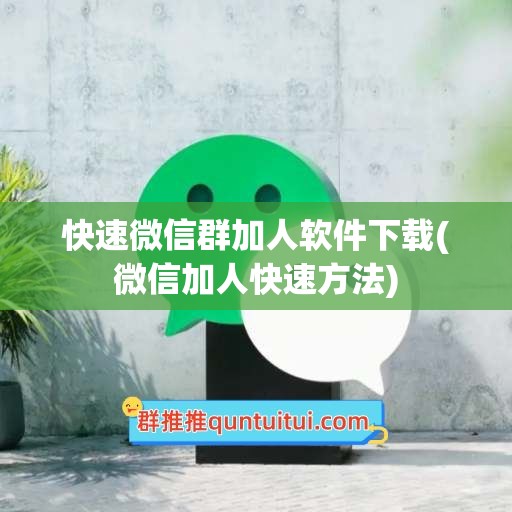 快速微信群加人软件下载(微信加人快速方法)