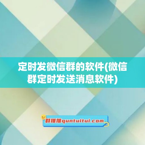 定时发微信群的软件(微信群定时发送消息软件)