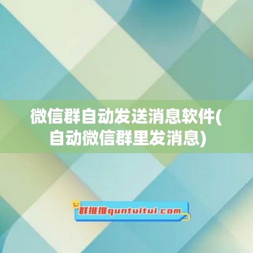 微信群自动发送消息软件(自动微信群里发消息)