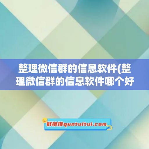 整理微信群的信息软件(整理微信群的信息软件哪个好)