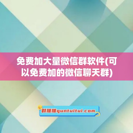 免费加大量微信群软件(可以免费加的微信聊天群)