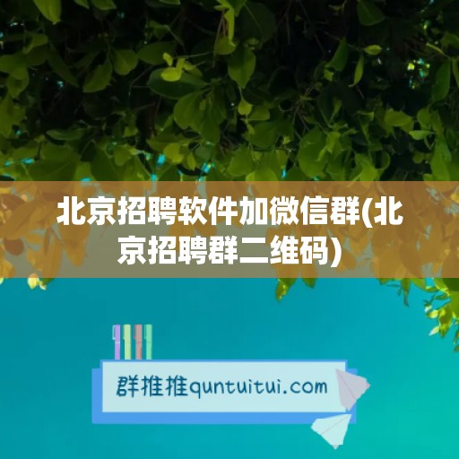 北京招聘软件加微信群(北京招聘群二维码)