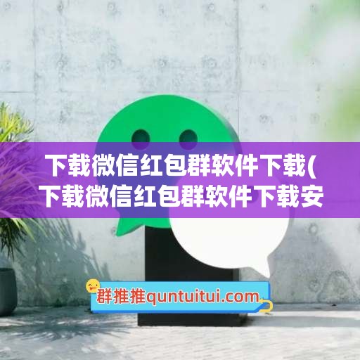 下载微信红包群软件下载(下载微信红包群软件下载安装)