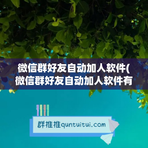 微信群好友自动加人软件(微信群好友自动加人软件有哪些)